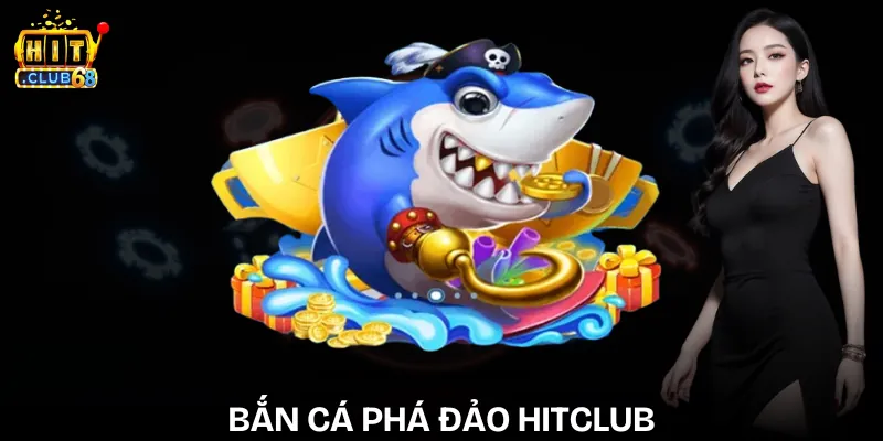 Bắn Cá Phá Đảo Hitclub - Săn Boss Bự, Rinh Xu Khủng ban ca pha dao hitclub
