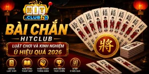 Bài Chắn Hitclub Luật Chơi Và Kinh Nghiệm Ù Hiệu Quả 2026